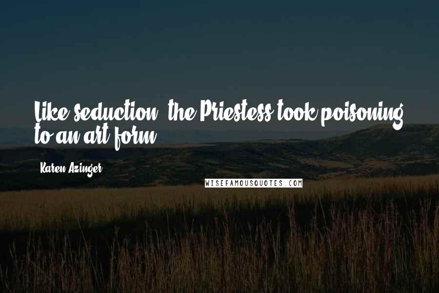 Karen Azinger Quotes: Like seduction, the Priestess took poisoning to an art form.