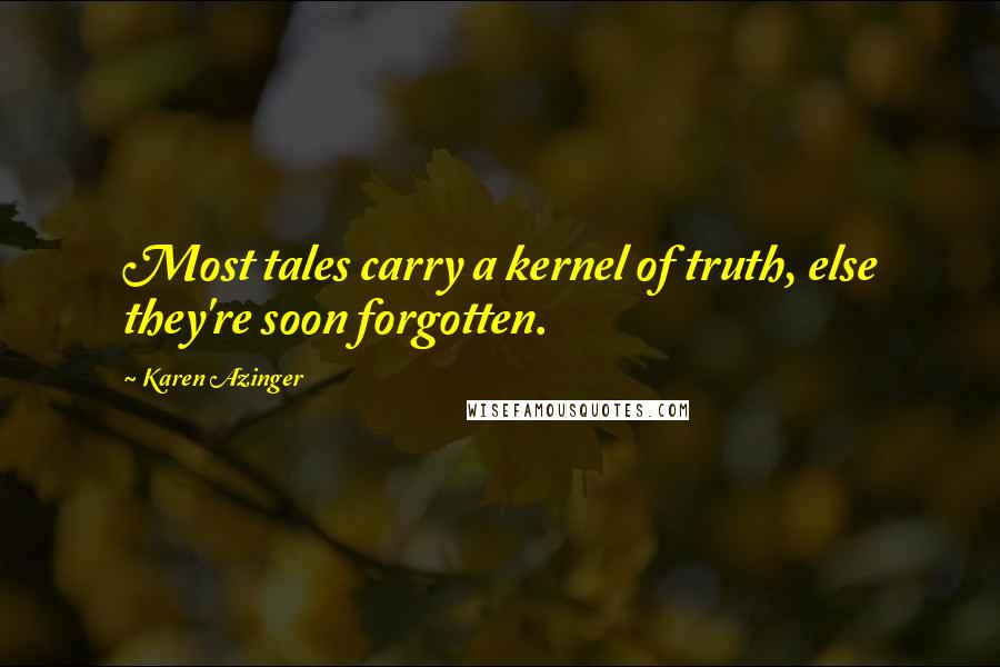 Karen Azinger Quotes: Most tales carry a kernel of truth, else they're soon forgotten.