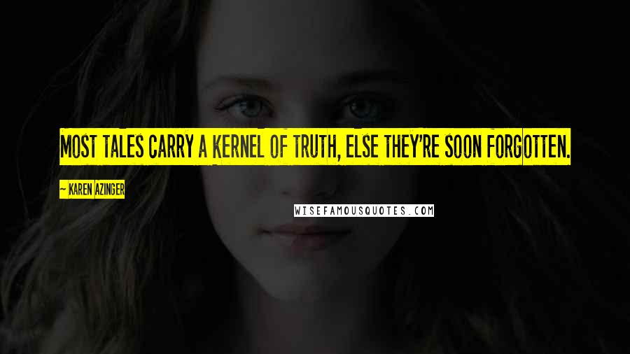 Karen Azinger Quotes: Most tales carry a kernel of truth, else they're soon forgotten.
