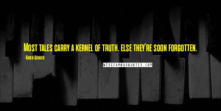 Karen Azinger Quotes: Most tales carry a kernel of truth, else they're soon forgotten.