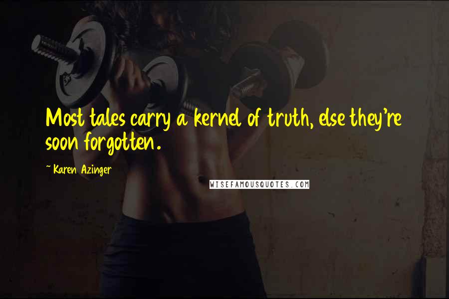 Karen Azinger Quotes: Most tales carry a kernel of truth, else they're soon forgotten.