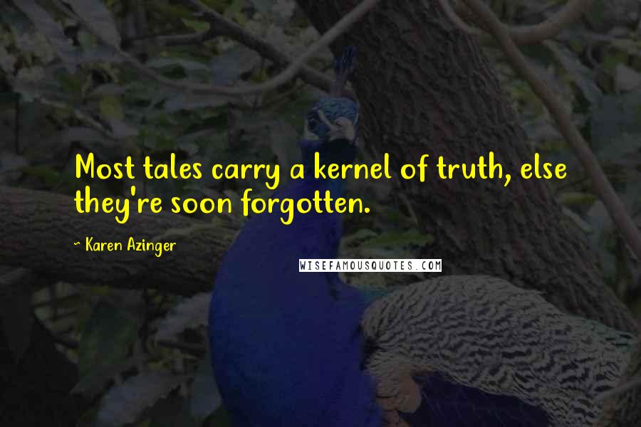 Karen Azinger Quotes: Most tales carry a kernel of truth, else they're soon forgotten.