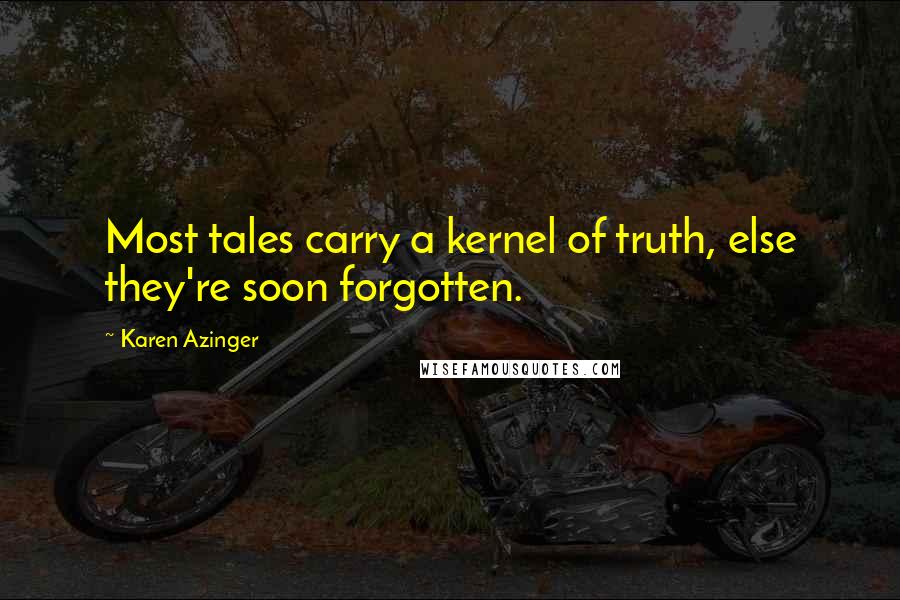 Karen Azinger Quotes: Most tales carry a kernel of truth, else they're soon forgotten.