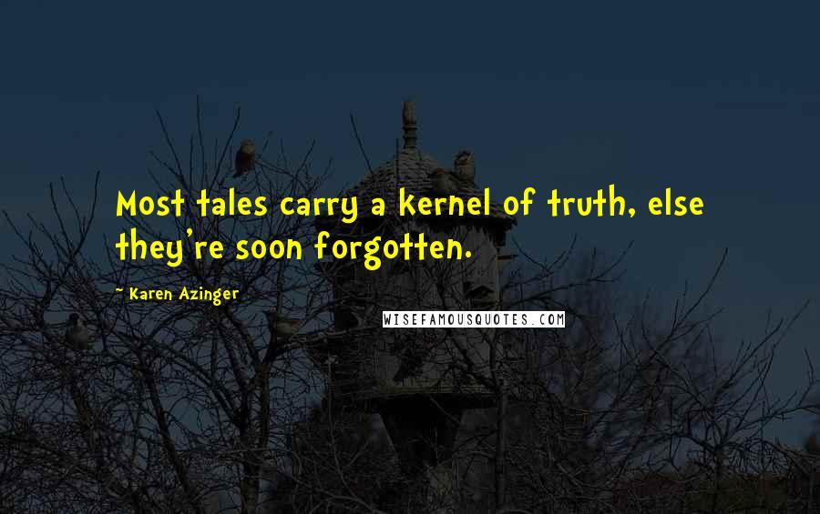Karen Azinger Quotes: Most tales carry a kernel of truth, else they're soon forgotten.