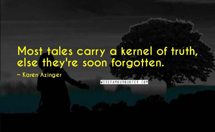 Karen Azinger Quotes: Most tales carry a kernel of truth, else they're soon forgotten.