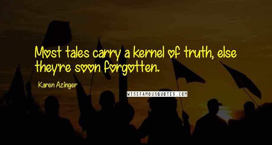 Karen Azinger Quotes: Most tales carry a kernel of truth, else they're soon forgotten.