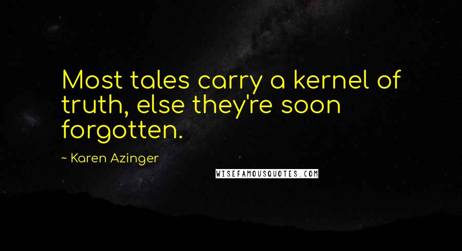 Karen Azinger Quotes: Most tales carry a kernel of truth, else they're soon forgotten.