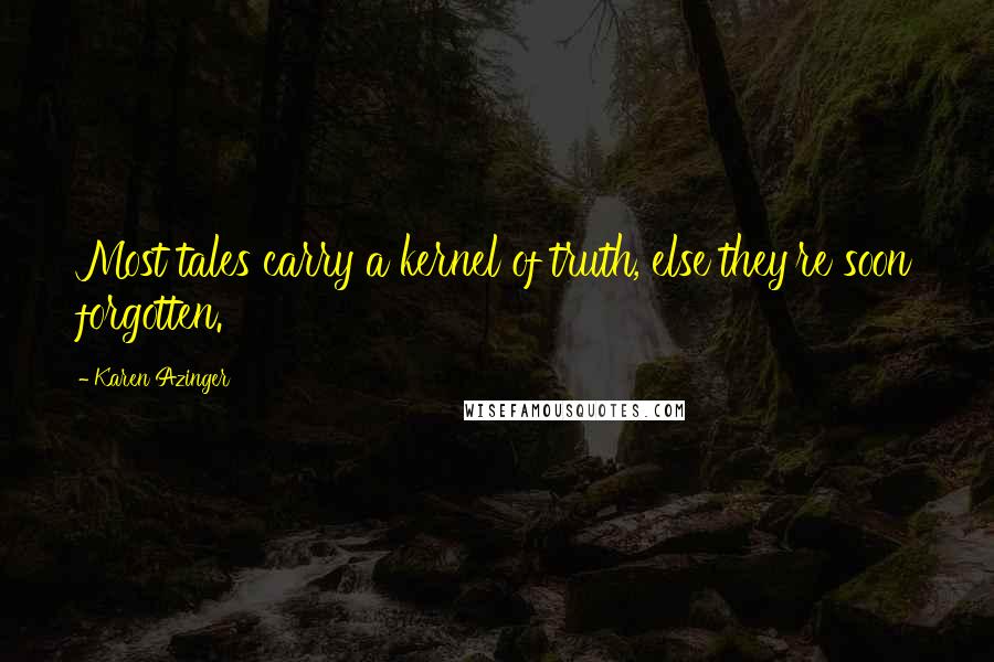 Karen Azinger Quotes: Most tales carry a kernel of truth, else they're soon forgotten.