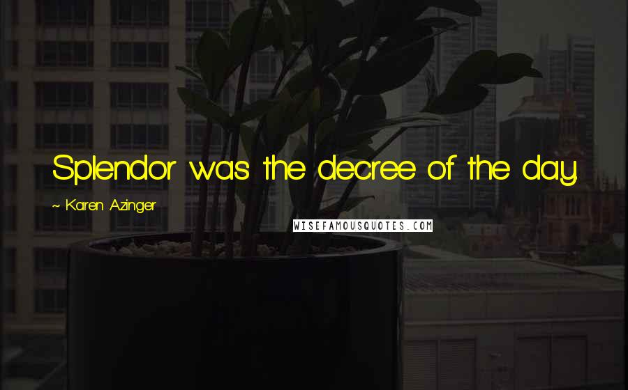 Karen Azinger Quotes: Splendor was the decree of the day.
