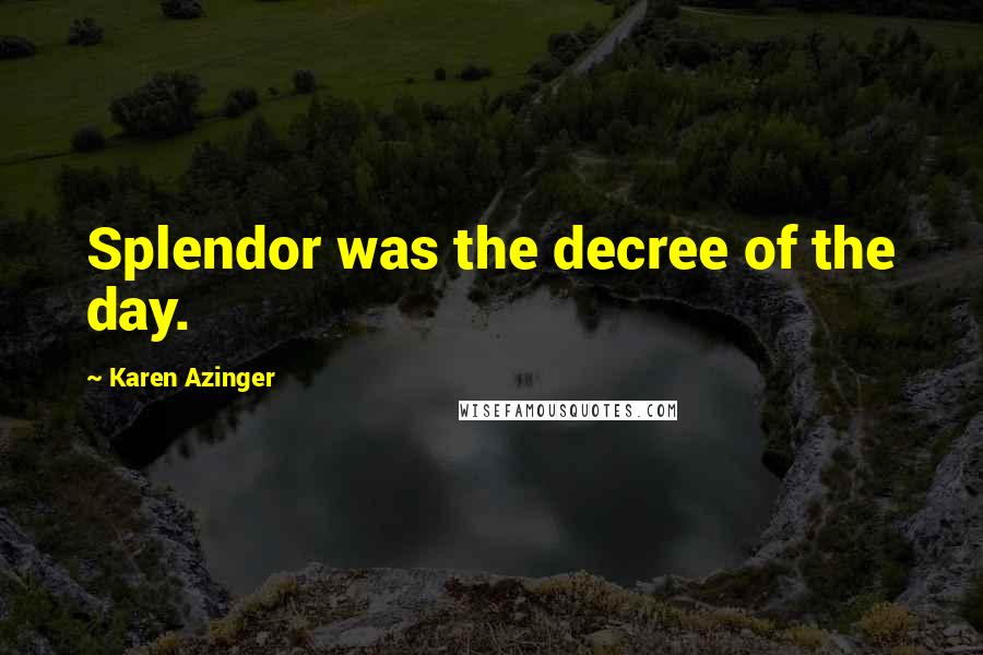 Karen Azinger Quotes: Splendor was the decree of the day.