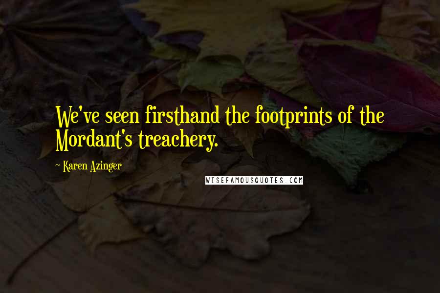 Karen Azinger Quotes: We've seen firsthand the footprints of the Mordant's treachery.