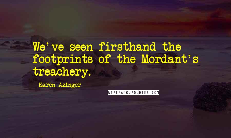 Karen Azinger Quotes: We've seen firsthand the footprints of the Mordant's treachery.