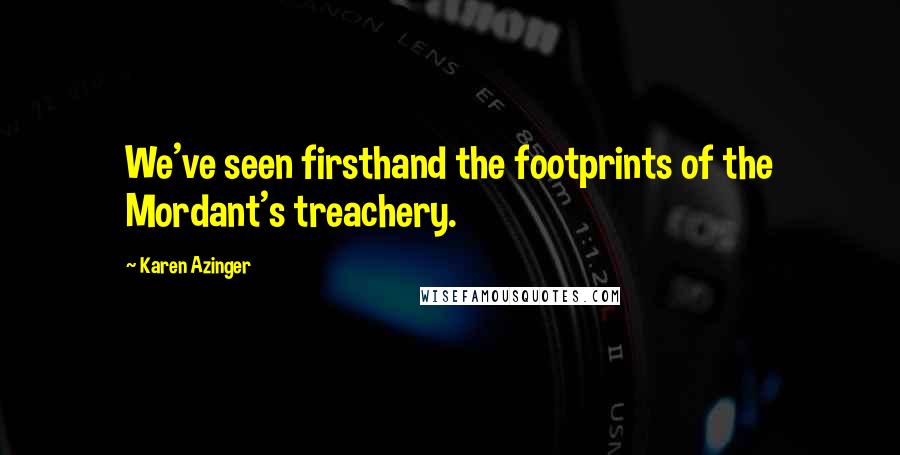 Karen Azinger Quotes: We've seen firsthand the footprints of the Mordant's treachery.