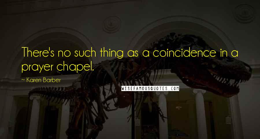 Karen Barber Quotes: There's no such thing as a coincidence in a prayer chapel.