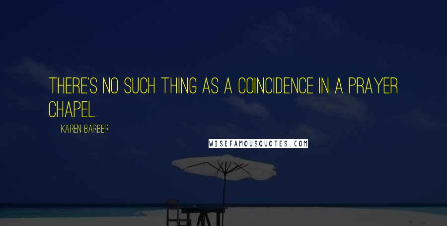 Karen Barber Quotes: There's no such thing as a coincidence in a prayer chapel.