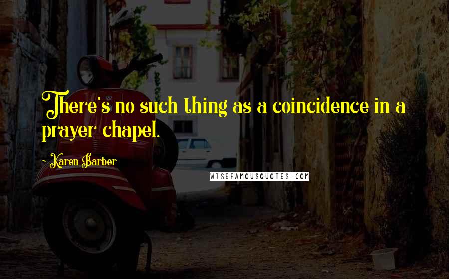 Karen Barber Quotes: There's no such thing as a coincidence in a prayer chapel.