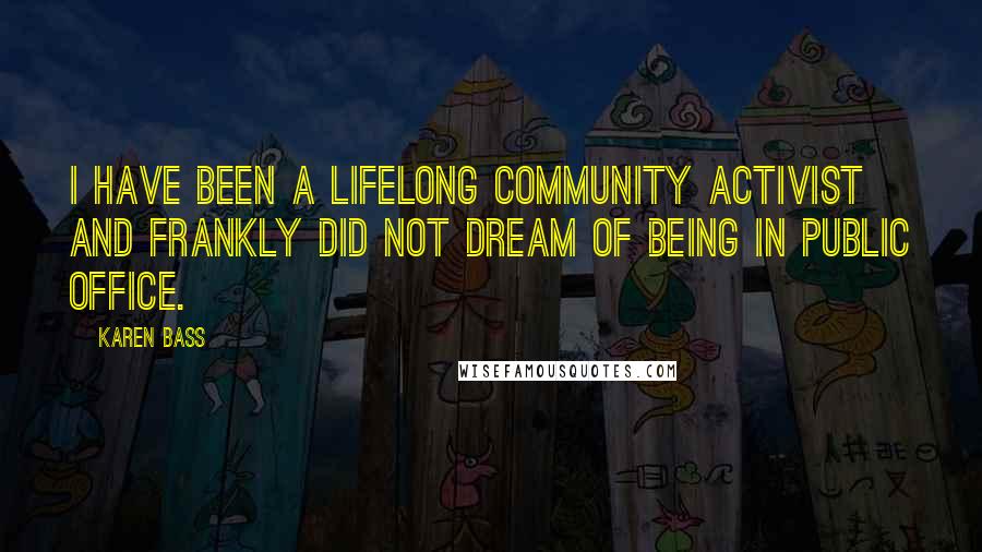 Karen Bass Quotes: I have been a lifelong community activist and frankly did not dream of being in public office.