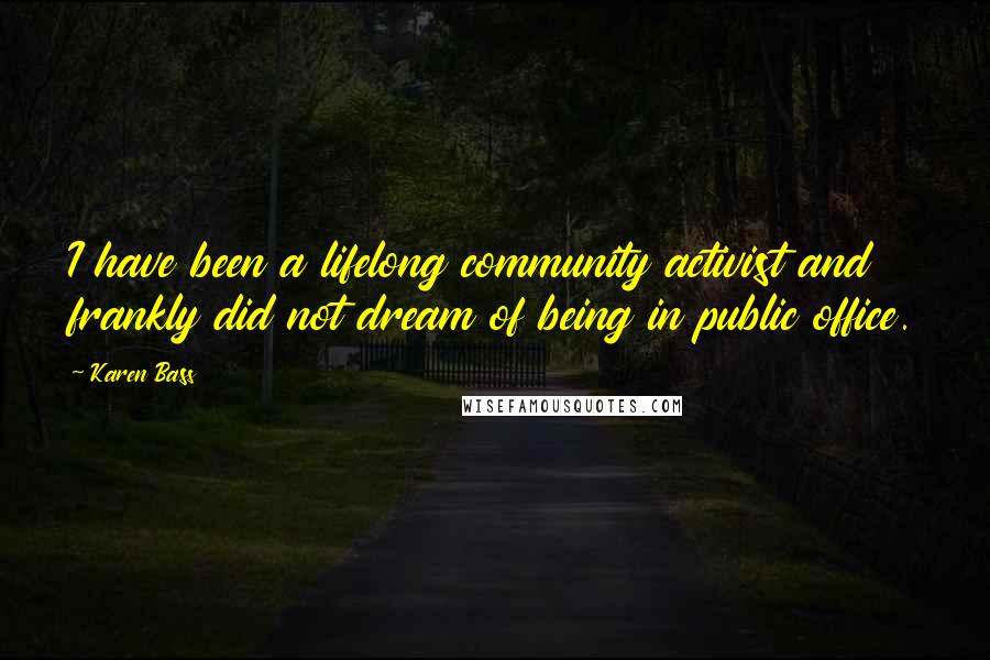 Karen Bass Quotes: I have been a lifelong community activist and frankly did not dream of being in public office.