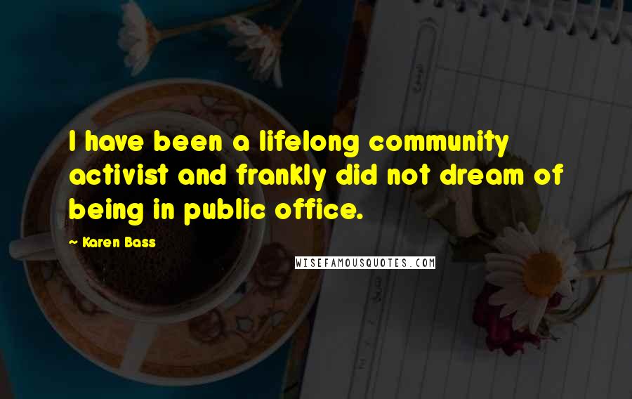 Karen Bass Quotes: I have been a lifelong community activist and frankly did not dream of being in public office.