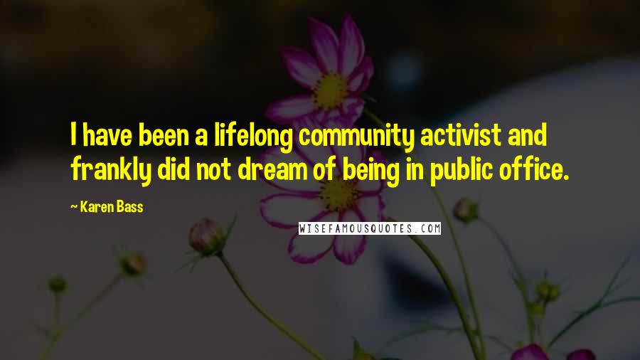 Karen Bass Quotes: I have been a lifelong community activist and frankly did not dream of being in public office.
