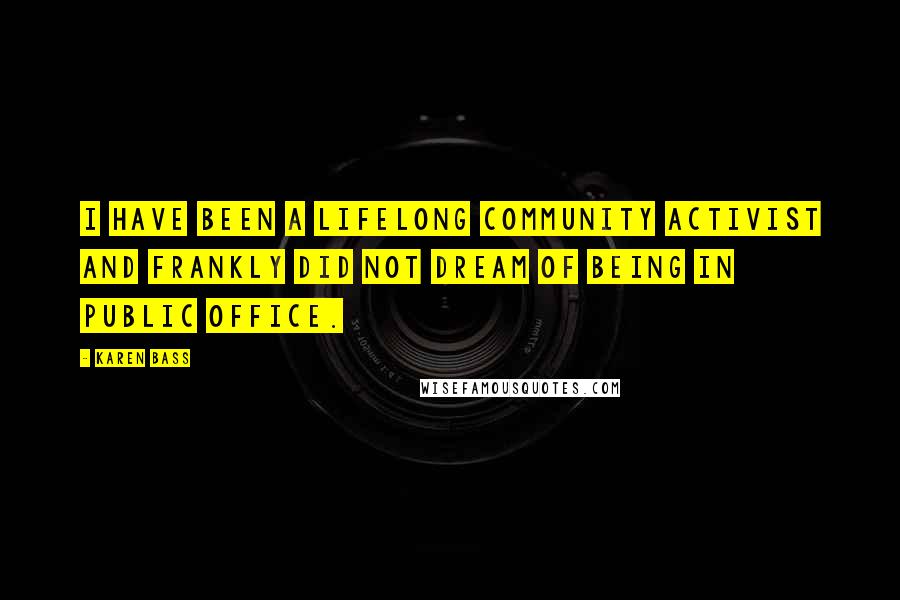 Karen Bass Quotes: I have been a lifelong community activist and frankly did not dream of being in public office.