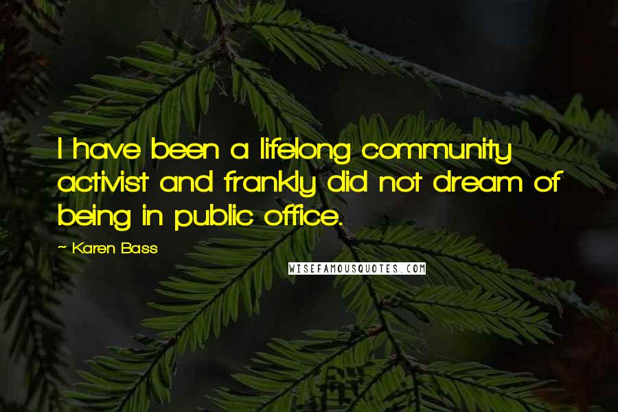 Karen Bass Quotes: I have been a lifelong community activist and frankly did not dream of being in public office.