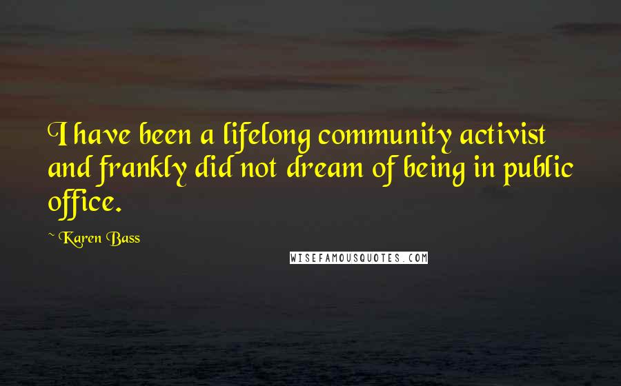 Karen Bass Quotes: I have been a lifelong community activist and frankly did not dream of being in public office.