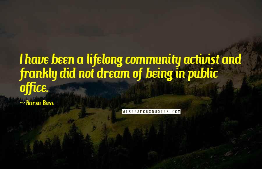 Karen Bass Quotes: I have been a lifelong community activist and frankly did not dream of being in public office.