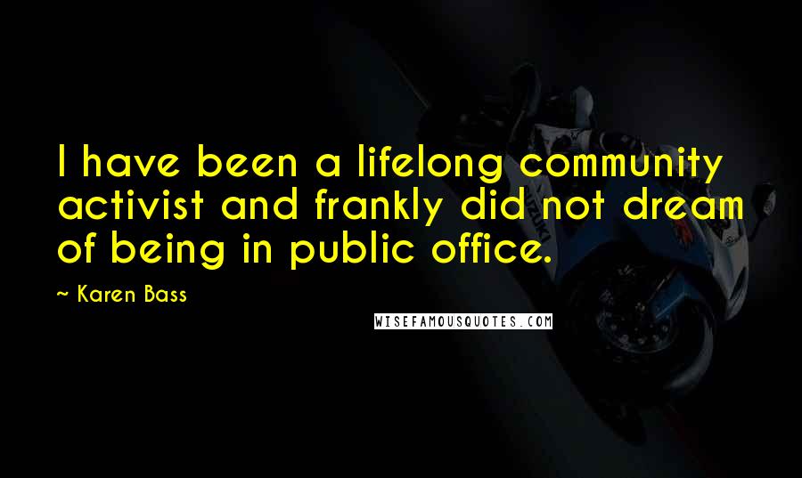 Karen Bass Quotes: I have been a lifelong community activist and frankly did not dream of being in public office.