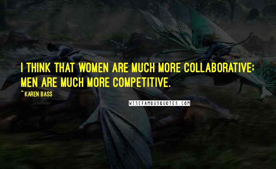 Karen Bass Quotes: I think that women are much more collaborative; men are much more competitive.