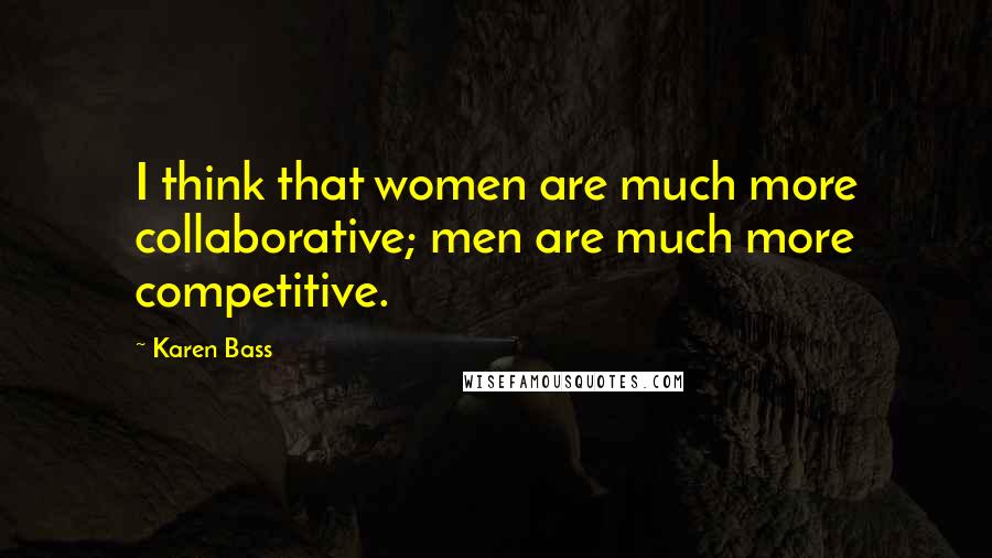 Karen Bass Quotes: I think that women are much more collaborative; men are much more competitive.