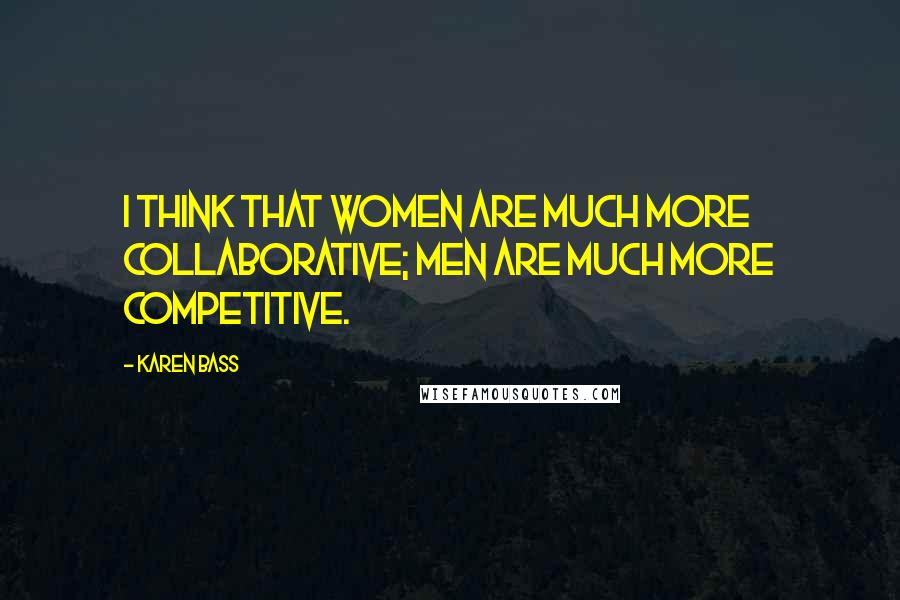 Karen Bass Quotes: I think that women are much more collaborative; men are much more competitive.