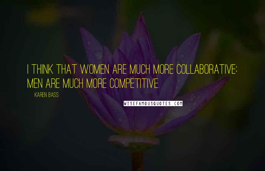Karen Bass Quotes: I think that women are much more collaborative; men are much more competitive.