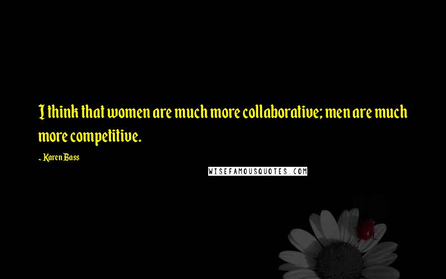 Karen Bass Quotes: I think that women are much more collaborative; men are much more competitive.