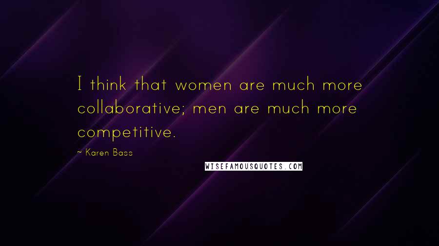 Karen Bass Quotes: I think that women are much more collaborative; men are much more competitive.