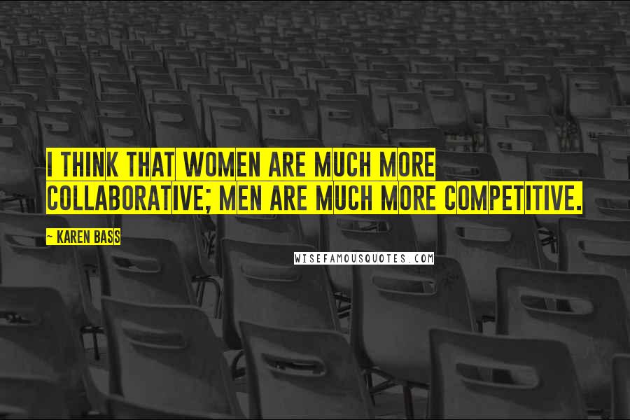 Karen Bass Quotes: I think that women are much more collaborative; men are much more competitive.
