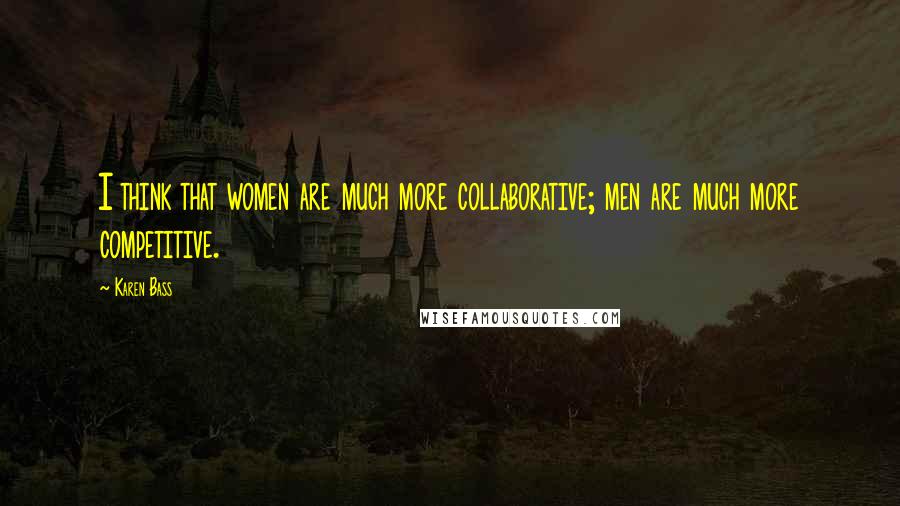 Karen Bass Quotes: I think that women are much more collaborative; men are much more competitive.