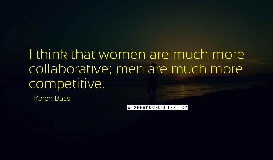 Karen Bass Quotes: I think that women are much more collaborative; men are much more competitive.