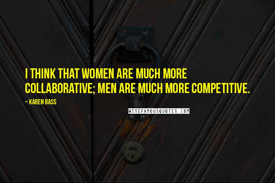 Karen Bass Quotes: I think that women are much more collaborative; men are much more competitive.