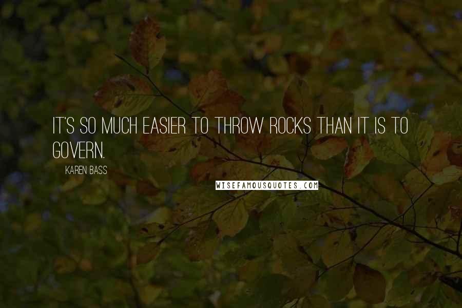 Karen Bass Quotes: It's so much easier to throw rocks than it is to govern.