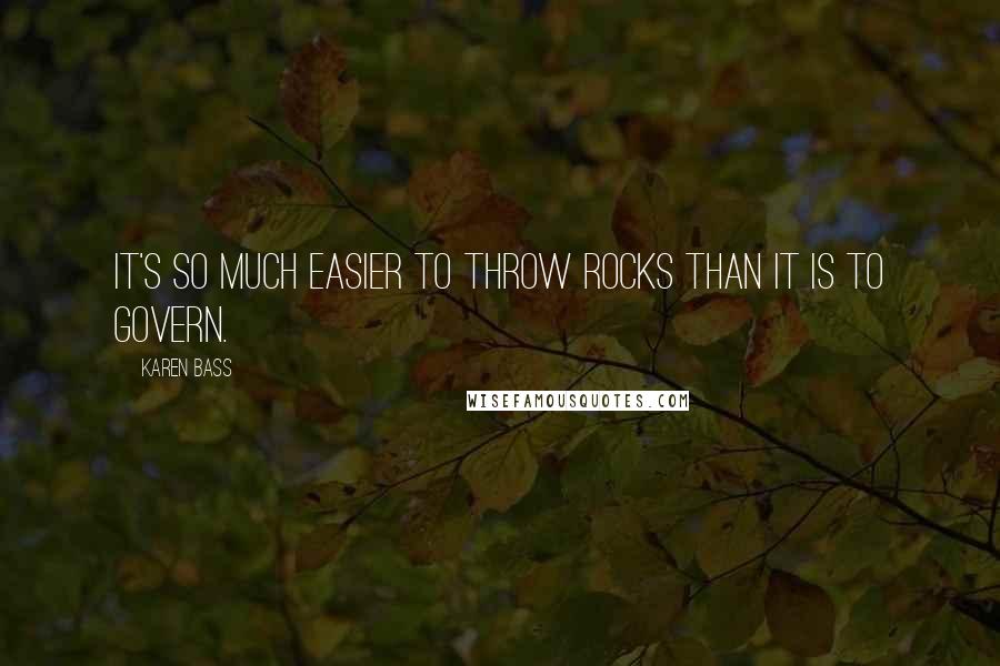 Karen Bass Quotes: It's so much easier to throw rocks than it is to govern.
