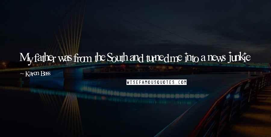 Karen Bass Quotes: My father was from the South and turned me into a news junkie at a very early age. I would sit and watch TV with him.