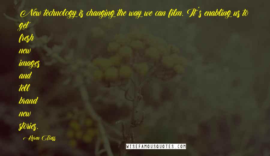 Karen Bass Quotes: New technology is changing the way we can film. It's enabling us to get fresh new images and tell brand new stories.