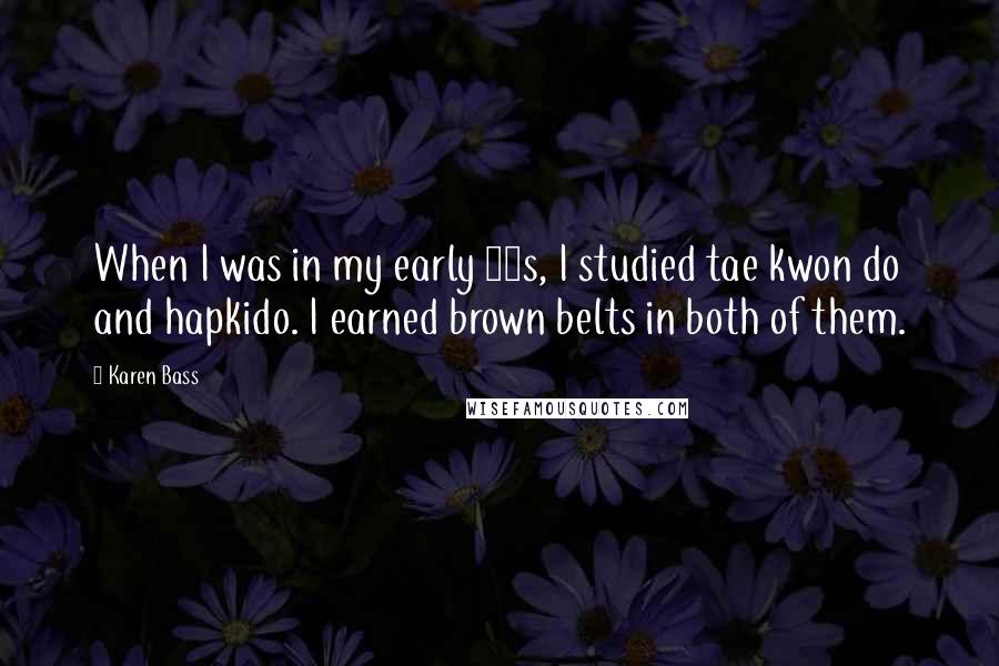 Karen Bass Quotes: When I was in my early 20s, I studied tae kwon do and hapkido. I earned brown belts in both of them.