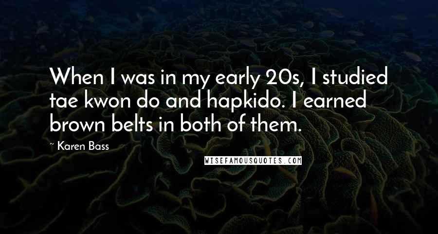 Karen Bass Quotes: When I was in my early 20s, I studied tae kwon do and hapkido. I earned brown belts in both of them.