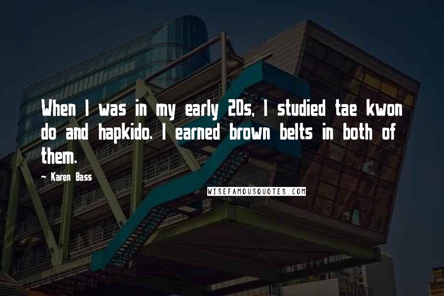 Karen Bass Quotes: When I was in my early 20s, I studied tae kwon do and hapkido. I earned brown belts in both of them.