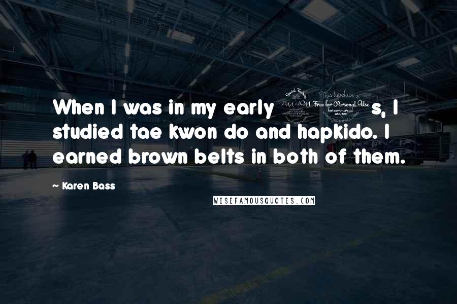 Karen Bass Quotes: When I was in my early 20s, I studied tae kwon do and hapkido. I earned brown belts in both of them.
