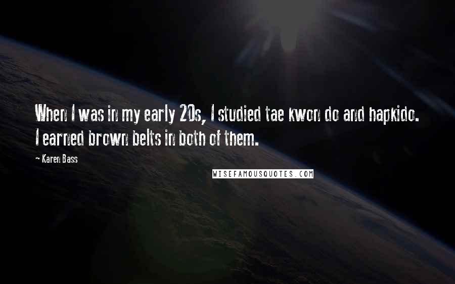 Karen Bass Quotes: When I was in my early 20s, I studied tae kwon do and hapkido. I earned brown belts in both of them.