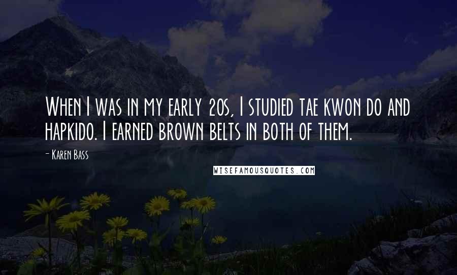 Karen Bass Quotes: When I was in my early 20s, I studied tae kwon do and hapkido. I earned brown belts in both of them.