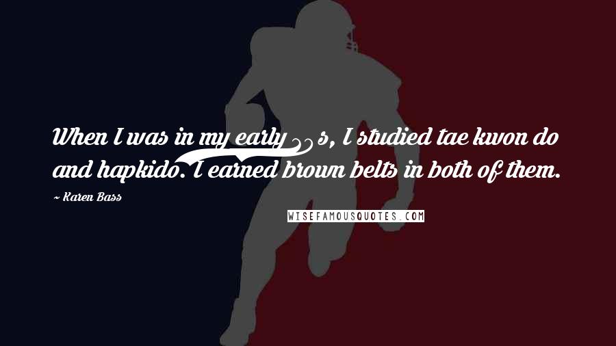 Karen Bass Quotes: When I was in my early 20s, I studied tae kwon do and hapkido. I earned brown belts in both of them.